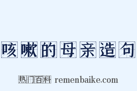 咳嗽的母亲造句是什么意思的图片